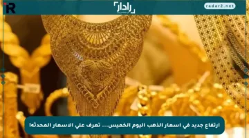 ارتفاع جديد في أسعار الذهب اليوم الخميس… تعرف على الأسعار المحدثة!
